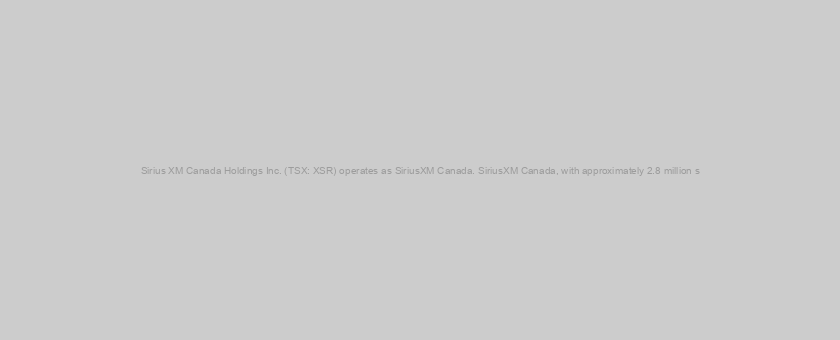 Sirius XM Canada Holdings Inc. (TSX: XSR) operates as SiriusXM Canada. SiriusXM Canada, with approximately 2.8 million s